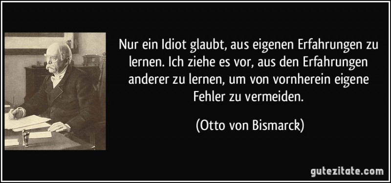 zitat-nur-ein-idiot-glaubt-aus-eigenen-erfahrungen-zu-lernen-ich-ziehe-es-vor-aus-den-erfahrungen-otto-von-bismarck-171917.jpg